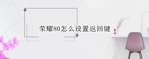 荣耀80怎么设置返回键
