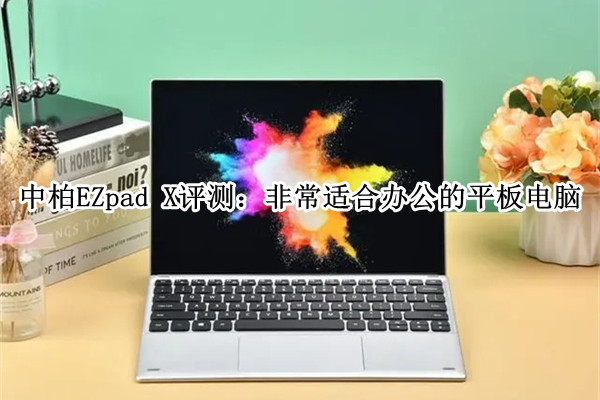 中柏EZpad X评测：非常适合办公的平板电脑