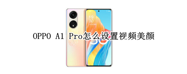 OPPO A1 Pro怎么设置视频美颜