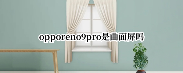 opporeno9pro是曲面屏吗
