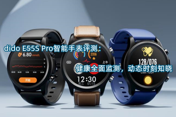 dido E55S Pro智能手表评测：健康全面监测，动态时刻知晓