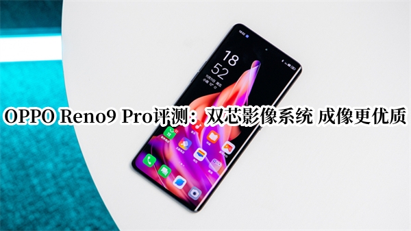 OPPO Reno9 Pro评测：双芯影像系统 成像更优质