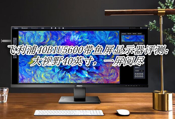 飞利浦40B1U5600带鱼屏显示器评测：大视野40英寸，一屏阅尽