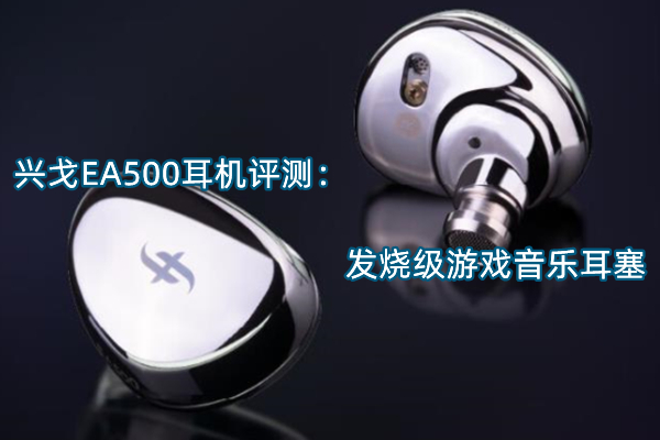 兴戈EA500耳机评测：发烧级游戏音乐耳塞
