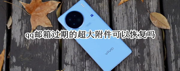 qq邮箱过期的超大附件可以恢复吗