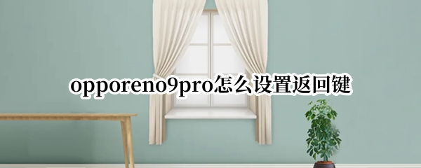 opporeno9pro怎么设置返回键