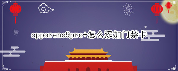 opporeno9pro+怎么添加门禁卡