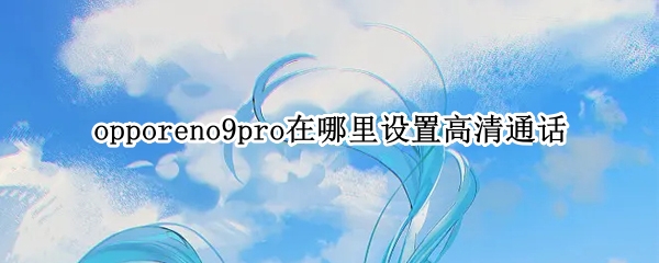 opporeno9pro在哪里设置高清通话