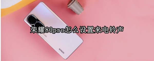 荣耀80pro怎么设置来电铃声