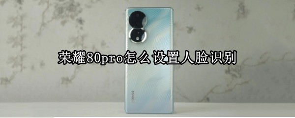 荣耀80pro怎么设置人脸识别