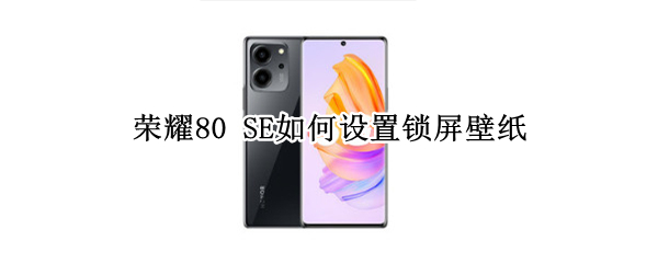 荣耀80 SE如何设置锁屏壁纸