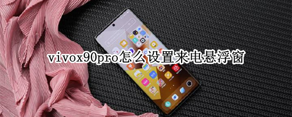vivox90pro怎么设置来电悬浮窗