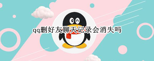 qq删好友聊天记录会消失吗