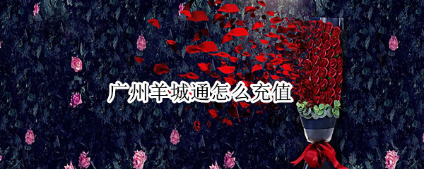 广州羊城通怎么充值