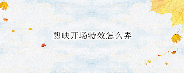 剪映开场特效怎么弄