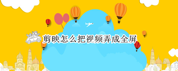 剪映怎么把视频弄成全屏