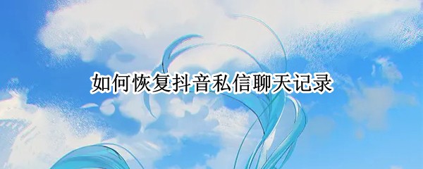 如何恢复抖音私信聊天记录