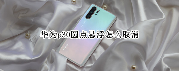 华为p30圆点悬浮怎么取消
