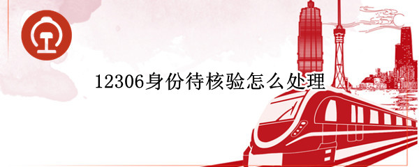 12306身份待核验怎么处理