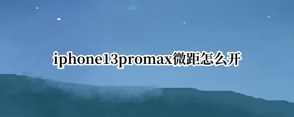 iphone13promax微距怎么开