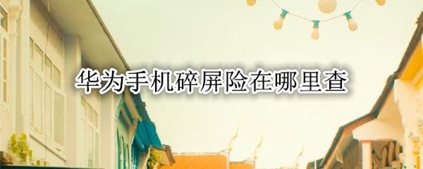 华为手机碎屏险在哪里查