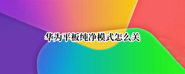 华为平板纯净模式怎么关