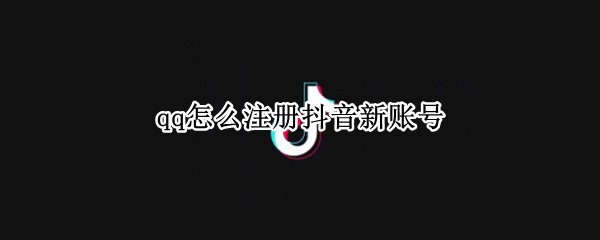qq怎么注册抖音新账号