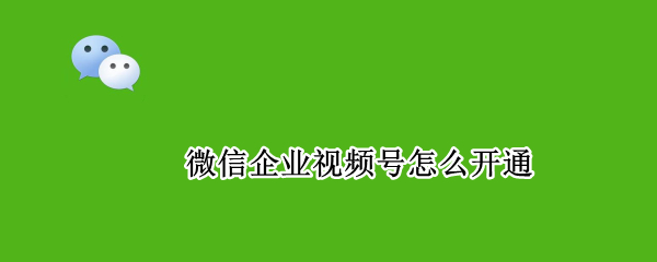 微信企业视频号怎么开通