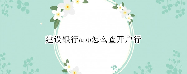 建设银行app怎么查开户行