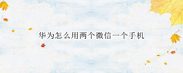 华为怎么用两个微信一个手机