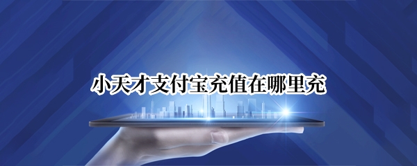 小天才支付宝充值在哪里充
