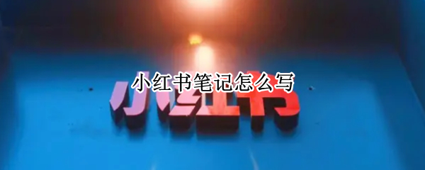 小红书笔记怎么写