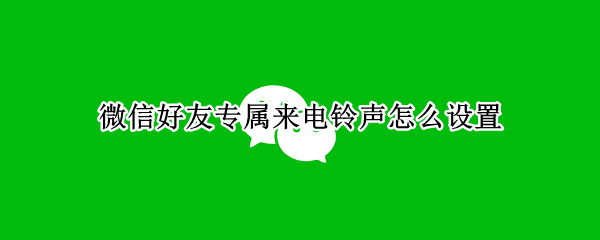 微信好友专属来电铃声怎么设置