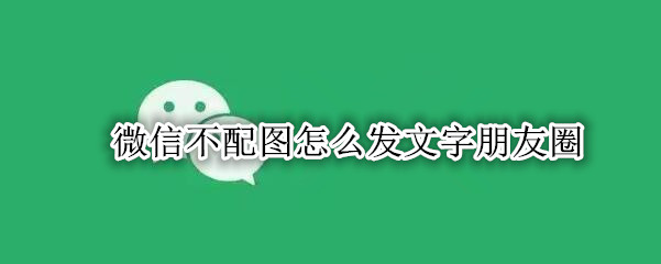 微信不配图怎么发文字朋友圈