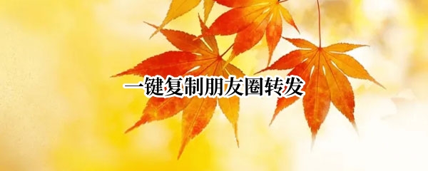 一键复制朋友圈转发
