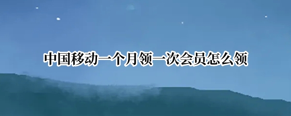 中国移动一个月领一次会员怎么领