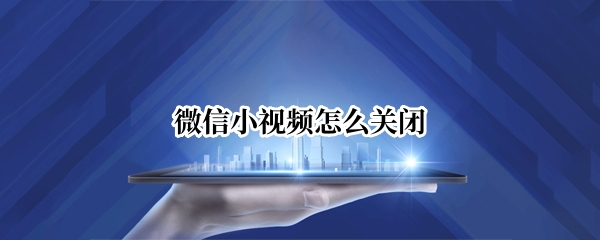 微信小视频怎么关闭