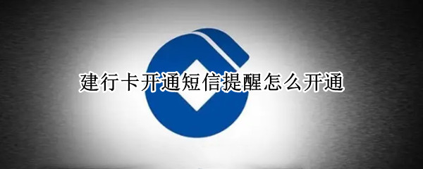 建行卡开通短信提醒怎么开通