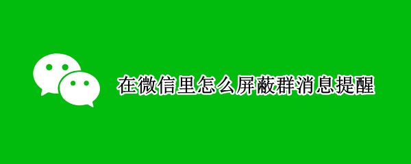 在微信里怎么屏蔽群消息提醒