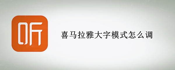 喜马拉雅大字模式怎么调