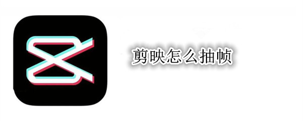 剪映怎么抽帧
