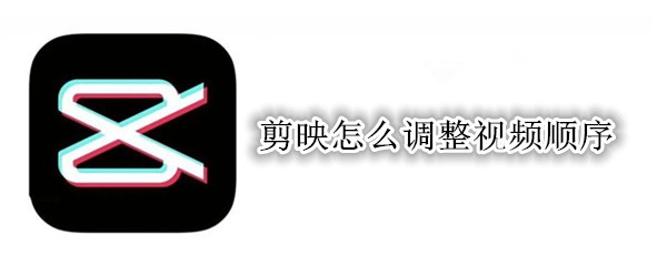 剪映怎么调整视频顺序
