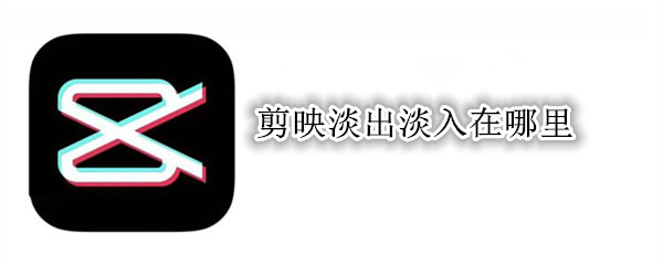 剪映淡出淡入在哪里