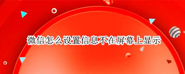 微信怎么设置信息不在屏幕上显示