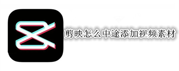 剪映怎么中途添加视频素材
