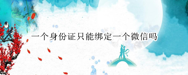 一个身份证只能绑定一个微信吗