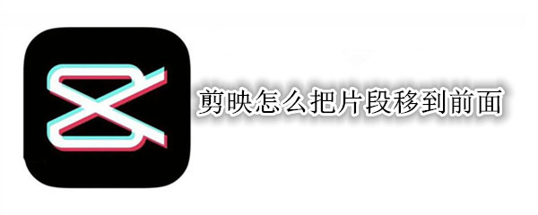 剪映怎么把片段移到前面
