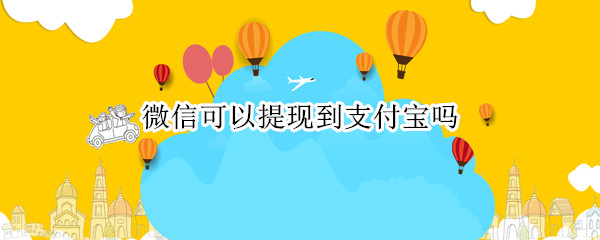 微信可以提现到支付宝吗