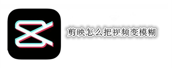 剪映怎么把视频变模糊