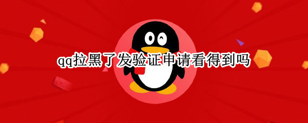 Qq拉黑了发验证申请看得到吗